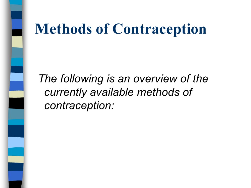 Methods of Contraception The following is an overview of the currently available methods of